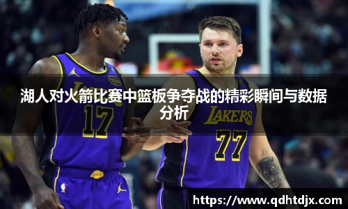 湖人对火箭比赛中篮板争夺战的精彩瞬间与数据分析