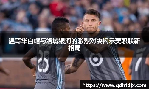 温哥华白帽与洛城银河的激烈对决揭示美职联新格局