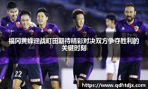 福冈黄蜂迎战町田期待精彩对决双方争夺胜利的关键时刻